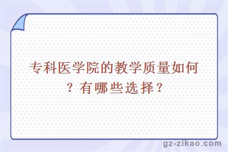 專(zhuān)科醫學(xué)院的教學(xué)質(zhì)量如何？有哪些選擇？