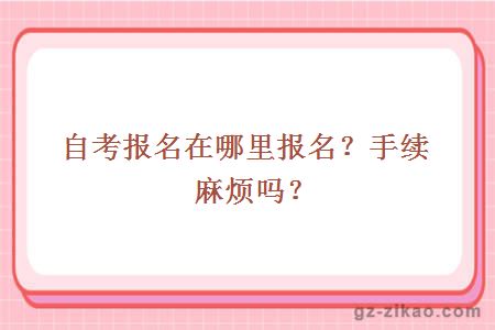 自考報名在哪里報名？手續麻煩嗎？