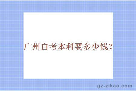 廣州自考本科要多少錢(qián)？