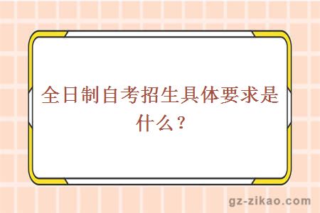 全日制自考招生具體要求是什么？