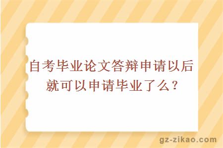 自考畢業(yè)論文答辯申請以后就可以申請畢業(yè)了么？