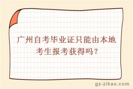 廣州自考畢業(yè)證只能由本地考生報考獲得嗎？