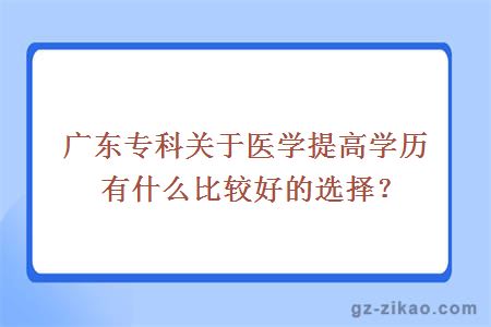 廣東專(zhuān)科關(guān)于醫學(xué)提高學(xué)歷有什么比較好的選擇？