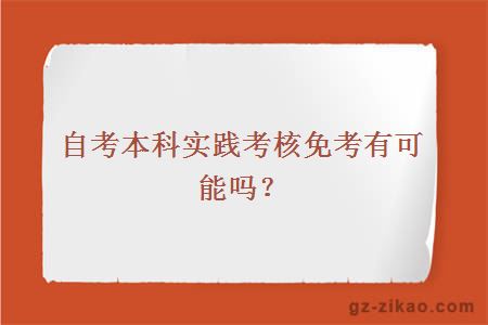 自考本科實(shí)踐考核免考有可能嗎？
