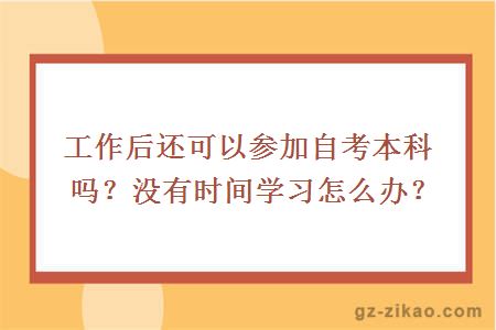 工作后還可以參加自考本科嗎？沒(méi)有時(shí)間學(xué)習怎么辦？