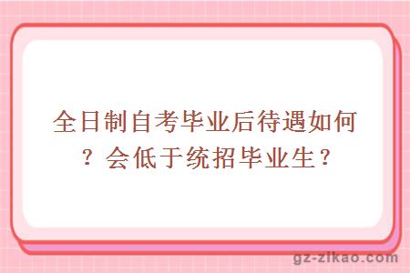 全日制自考畢業(yè)后待遇如何？會(huì )低于統招畢業(yè)生？