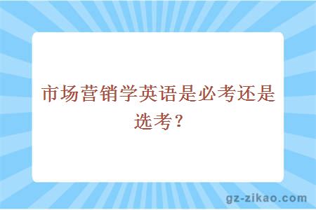 市場(chǎng)營(yíng)銷(xiāo)學(xué)英語(yǔ)是必考還是選考？