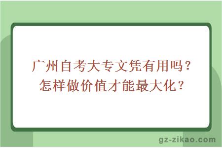 廣州自考大專(zhuān)文憑有用嗎？怎樣做價(jià)值才能最大化？