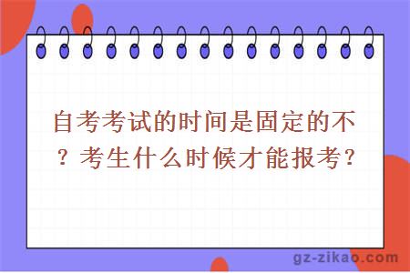 自考考試的時(shí)間是固定的不？考生什么時(shí)候才能報考？