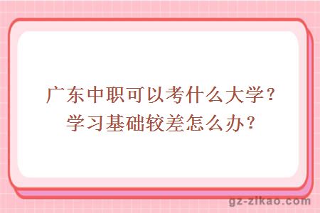 廣東中職可以考什么大學(xué)？學(xué)習基礎較差怎么辦？