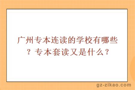 廣州專(zhuān)本連讀的學(xué)校有哪些？專(zhuān)本套讀又是什么？