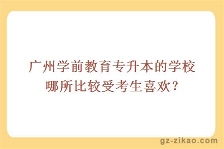 廣州學(xué)前教育專(zhuān)升本的學(xué)校哪所比較受考生喜歡？