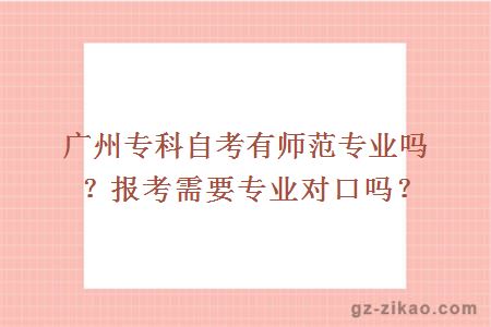 廣州專(zhuān)科自考有師范專(zhuān)業(yè)嗎？報考需要專(zhuān)業(yè)對口嗎？
