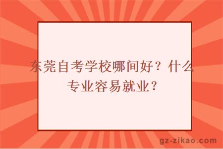 東莞自考學(xué)校哪間好？什么專(zhuān)業(yè)容易就業(yè)？