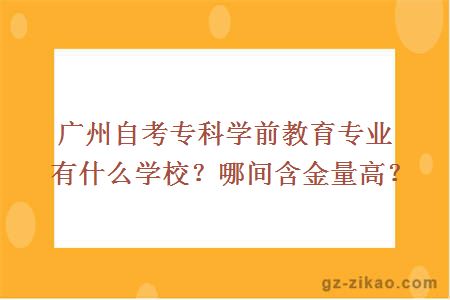 廣州自考專(zhuān)科學(xué)前教育專(zhuān)業(yè)有什么學(xué)校？哪間含金量高？