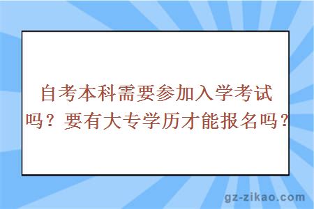 自考本科需要參加入學(xué)考試嗎？要有大專(zhuān)學(xué)歷才能報名嗎？