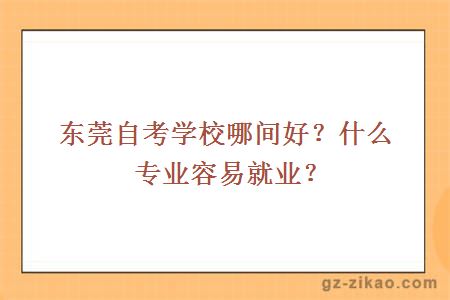東莞自考學(xué)校哪間好？什么專(zhuān)業(yè)容易就業(yè)