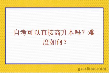 自考可以直接高升本嗎？難度如何