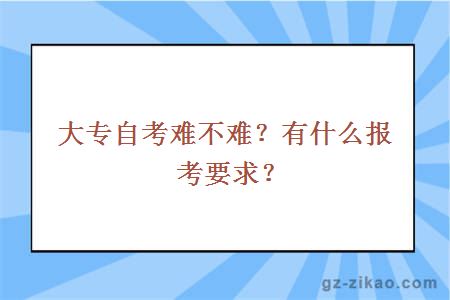 大專(zhuān)自考難不難？有什么報考要求？