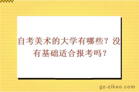 自考美術(shù)的大學(xué)有哪些？沒(méi)有基礎適合報考嗎