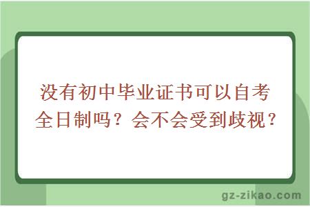 沒(méi)有初中畢業(yè)證書(shū)可以自考全日制嗎？會(huì )不會(huì )受到歧視？