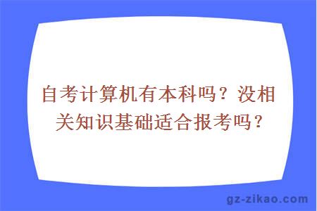 自考計算機有本科嗎？沒(méi)相關(guān)知識基礎適合報考嗎？