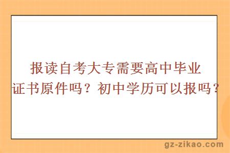 報讀自考大專(zhuān)需要高中畢業(yè)證書(shū)原件嗎？初中學(xué)歷可以報嗎？