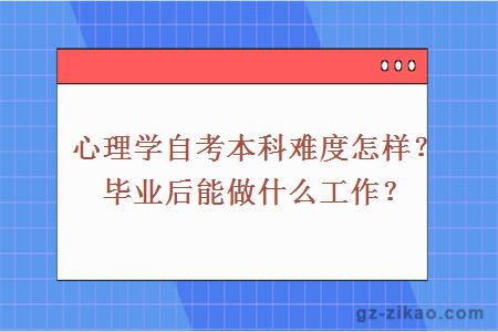 心理學(xué)自考本科難度怎樣？畢業(yè)后能做什么工作？