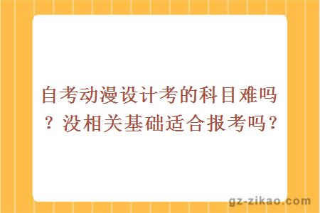 自考動(dòng)漫設計考的科目難嗎？沒(méi)相關(guān)基礎適合報考嗎？