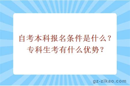 自考本科報名條件是什么？專(zhuān)科生考有什么優(yōu)勢？