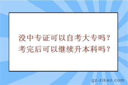 沒(méi)中專(zhuān)證可以自考大專(zhuān)嗎？考完后可以繼續升本科嗎？