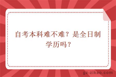 自考本科難不難？是全日制學(xué)歷嗎？