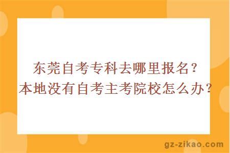 東莞自考專(zhuān)科去哪里報名？本地沒(méi)有自考主考院校怎么辦？