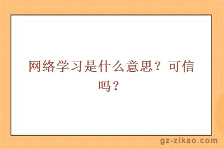 網(wǎng)絡(luò )學(xué)習是什么意思？可信嗎？
