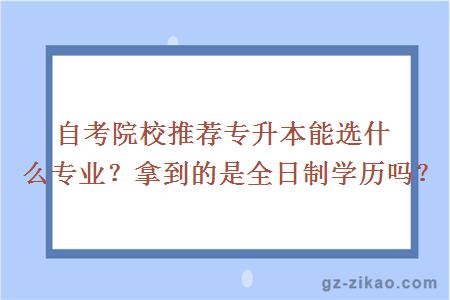 自考院校推薦專(zhuān)升本能選什么專(zhuān)業(yè)？拿到的是全日制學(xué)歷嗎？