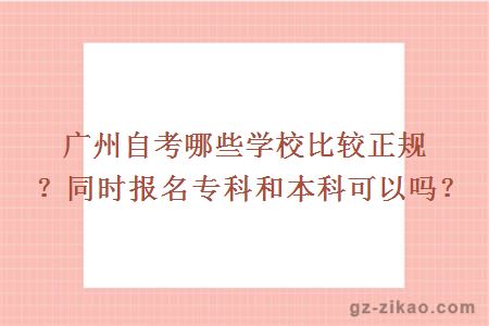 廣州自考哪些學(xué)校比較正規？同時(shí)報名專(zhuān)科和本科可以嗎？