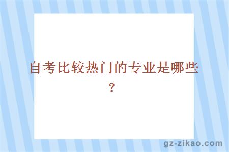 大學(xué)自考比較熱門(mén)的專(zhuān)業(yè)是哪些