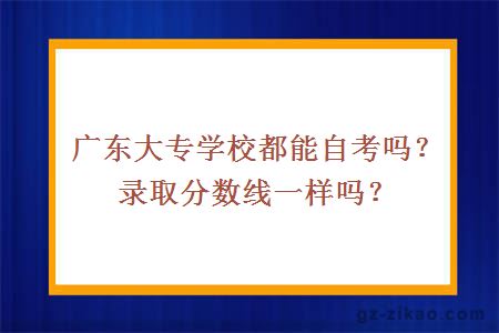 廣東大專(zhuān)學(xué)校都能自考嗎？錄取分數線(xiàn)一樣嗎？