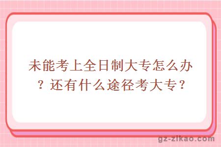未能考上全日制大專(zhuān)怎么辦？還有什么途徑考大專(zhuān)？