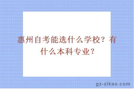 惠州自考能選什么學(xué)校？有什么本科專(zhuān)業(yè)？