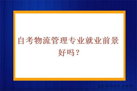 自考物流管理專(zhuān)業(yè)就業(yè)前景好嗎？