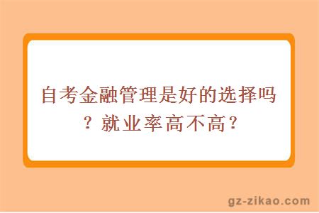 自考金融管理是好的選擇嗎？就業(yè)率高不高？