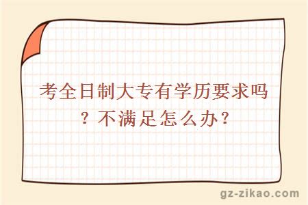 考全日制大專(zhuān)有學(xué)歷要求嗎？不滿(mǎn)足怎么辦？