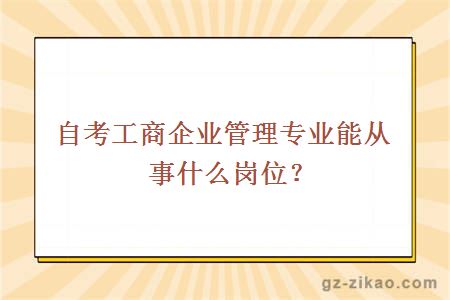 自考工商企業(yè)管理專(zhuān)業(yè)能從事什么崗位？