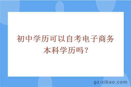 初中學(xué)歷可以自考電子商務(wù)本科學(xué)歷嗎