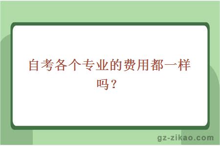 自考各個(gè)專(zhuān)業(yè)的費用都一樣嗎