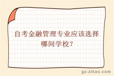自考金融管理專(zhuān)業(yè)應該選擇哪間學(xué)校？