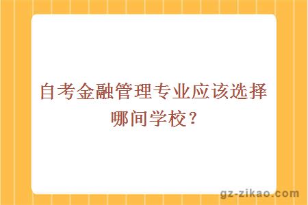 自考金融管理專(zhuān)業(yè)應該選擇哪間學(xué)校
