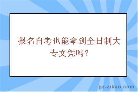報名自考也能拿到全日制大專(zhuān)文憑嗎？