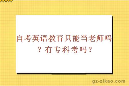 自考英語(yǔ)教育只能當老師嗎？有專(zhuān)科考嗎？